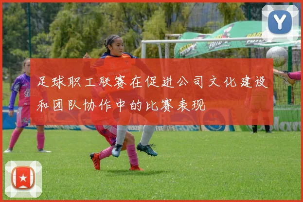 足球职工联赛在促进公司文化建设和团队协作中的比赛表现